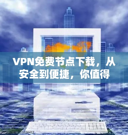 VPN免费节点下载，从安全到便捷，你值得拥有