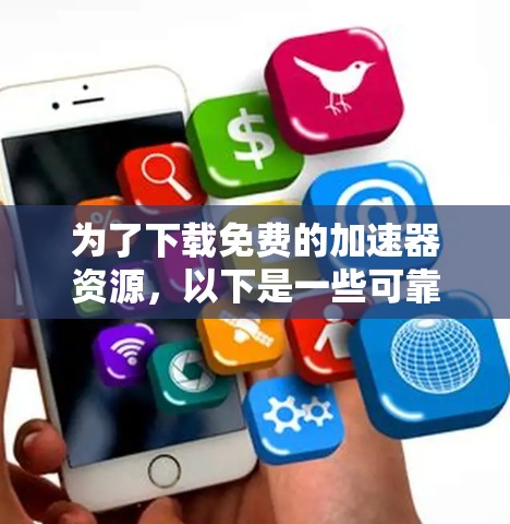 为了下载免费的加速器资源，以下是一些可靠的选择