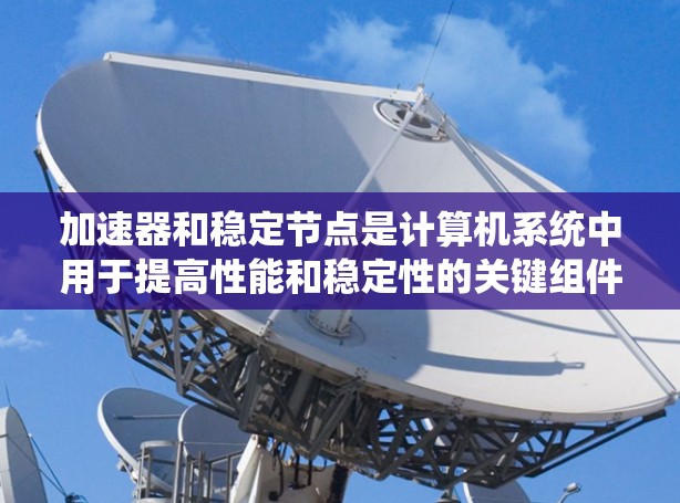 加速器和稳定节点是计算机系统中用于提高性能和稳定性的关键组件，尤其是对于需要高配置或特定环境的用户。以下是关于如何获取免费稳定节点和加速器的详细说明