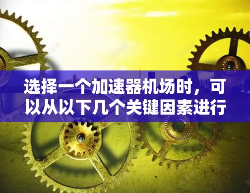 选择一个加速器机场时，可以从以下几个关键因素进行考量