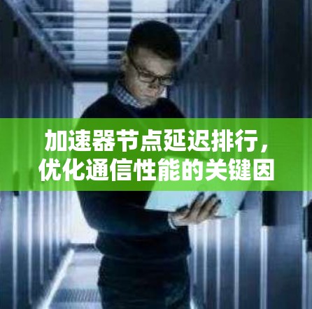 加速器节点延迟排行，优化通信性能的关键因素