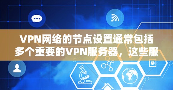VPN网络的节点设置通常包括多个重要的VPN服务器，这些服务器负责管理和保护网络服务。以下是一些主要的VPN服务器节点及其特点