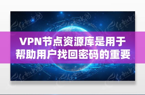 VPN节点资源库是用于帮助用户找回密码的重要工具，但使用时需谨慎。以下是一些关键点