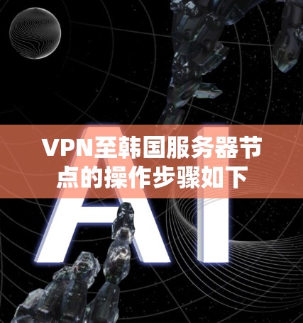 VPN至韩国服务器节点的操作步骤如下