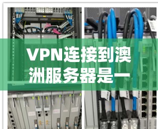 VPN连接到澳洲服务器是一个安全和复杂的任务，需要综合考虑多个因素。以下是逐步的解决方案