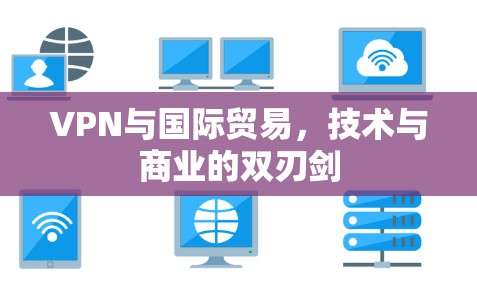 VPN与国际贸易，技术与商业的双刃剑