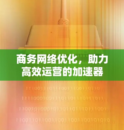 商务网络优化，助力高效运营的加速器