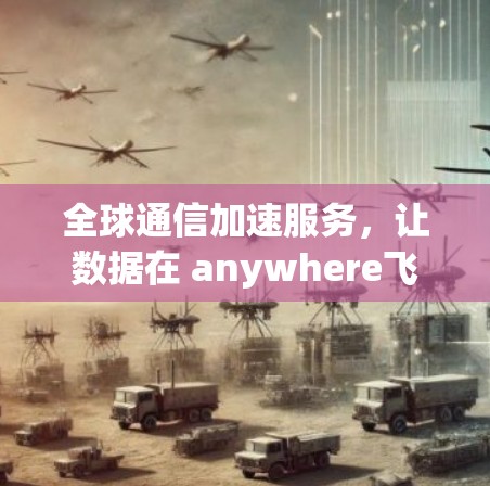 全球通信加速服务，让数据在 anywhere飞