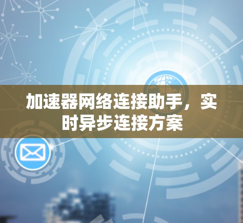 加速器网络连接助手，实时异步连接方案