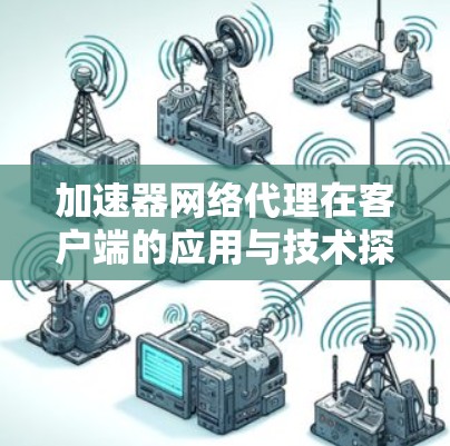 加速器网络代理在客户端的应用与技术探索
