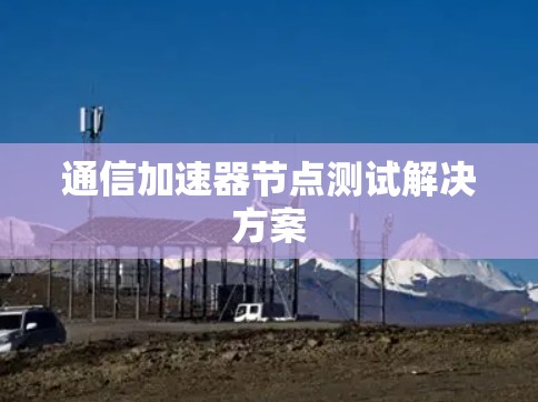 通信加速器节点测试解决方案