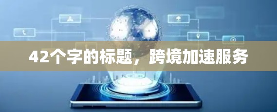 42个字的标题，跨境加速服务