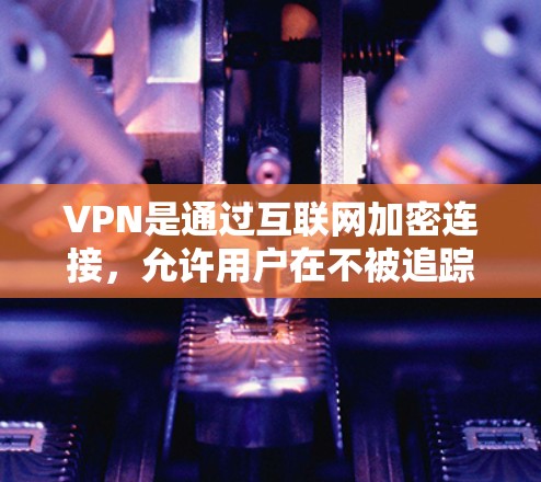 VPN是通过互联网加密连接，允许用户在不被追踪的情况下访问互联网。以下是关于VPN免费平台的详细介绍