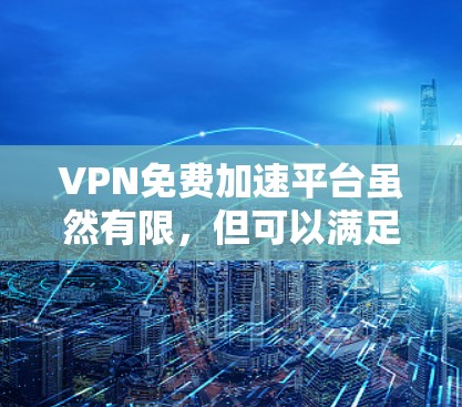 VPN免费加速平台虽然有限，但可以满足部分用户的需求。以下是一些推荐的免费加速平台及其特点，供参考