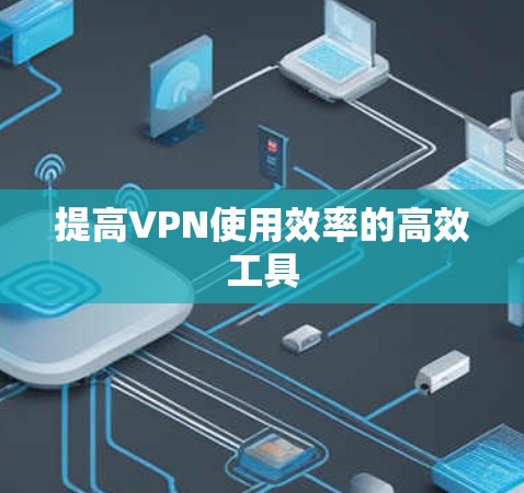 提高VPN使用效率的高效工具