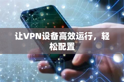 让VPN设备高效运行，轻松配置