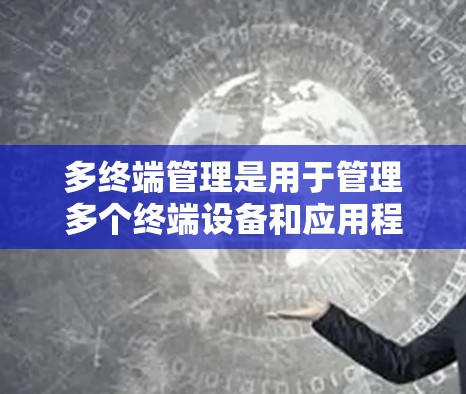 多终端管理是用于管理多个终端设备和应用程序的工具和流程，主要包括以下方面