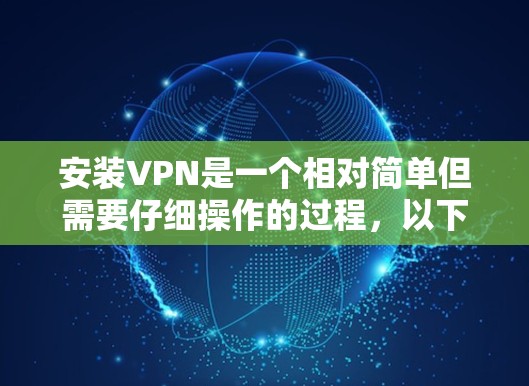 安装VPN是一个相对简单但需要仔细操作的过程，以下是一个清晰的步骤指南，帮助你轻松安装和使用VPN