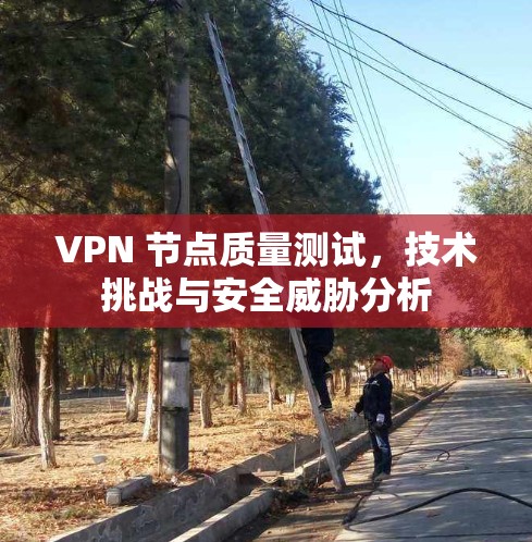 VPN 节点质量测试，技术挑战与安全威胁分析