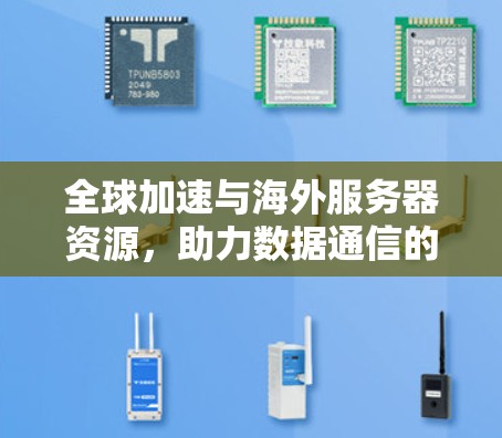 全球加速与海外服务器资源，助力数据通信的高效与安全