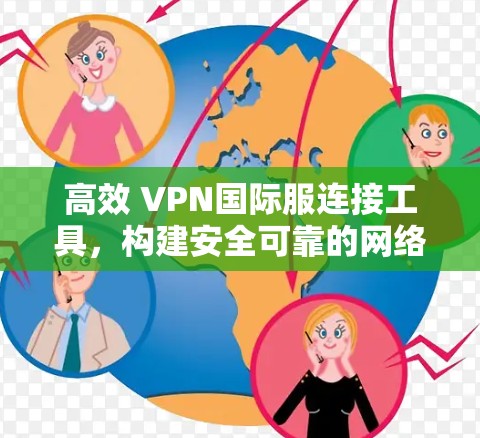 高效 VPN国际服连接工具，构建安全可靠的网络连接