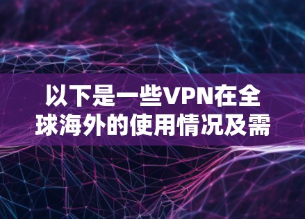 以下是一些VPN在全球海外的使用情况及需要注意的问题