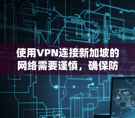 使用VPN连接新加坡的网络需要谨慎，确保防火墙和网络的安全性。新加坡作为东南亚的一个城市国家，拥有高速的互联网和严格的防火墙系统，对VPN的安全性有较高的要求。以下是一些关键点
