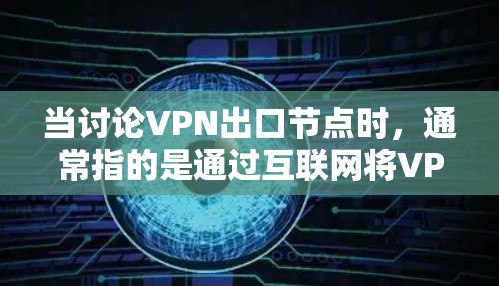 当讨论VPN出口节点时，通常指的是通过互联网将VPN服务从一个国家或地区的用户转移到另一个国家或地区的用户。这种服务的出口需要确保数据的安全性和隐私，同时符合当地法律法规