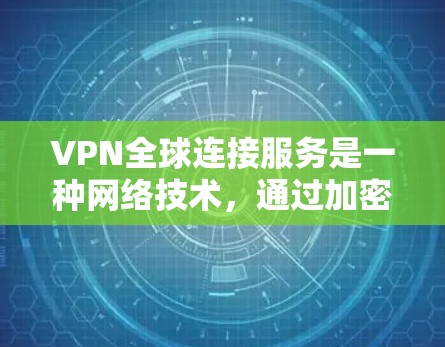VPN全球连接服务是一种网络技术，通过加密传输和多设备接入，允许用户提供全球范围内的网络访问，满足不同用户的访问需求。以下是对该技术的详细分析