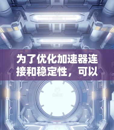 为了优化加速器连接和稳定性，可以采取以下步骤