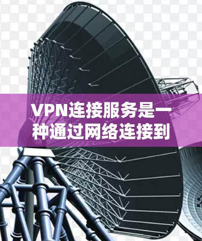 VPN连接服务是一种通过网络连接到另一个国家服务器的技术，允许用户访问外网内容。以下是逐步的指南，帮助您使用VPN连接服务
