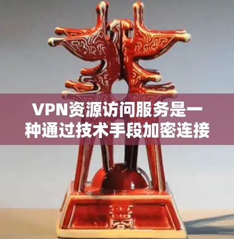 VPN资源访问服务是一种通过技术手段加密连接，使用户能够访问外部网络，同时保护内部网络隐私的技术。以下是关于VPN资源访问服务的详细理解