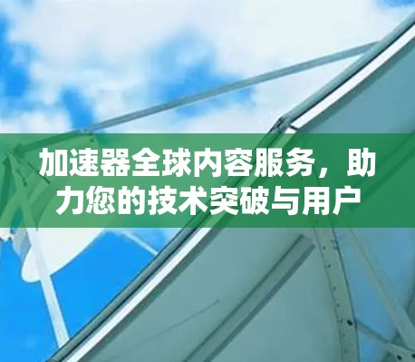 加速器全球内容服务，助力您的技术突破与用户增长
