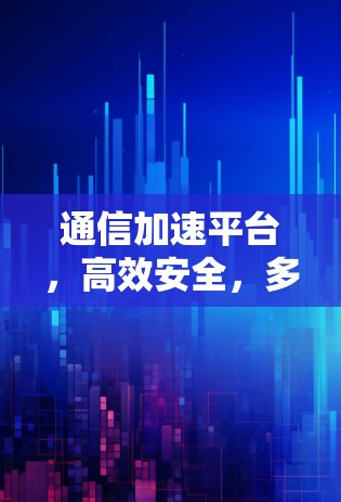 通信加速平台，高效安全，多平台从此易