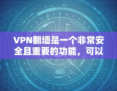 VPN翻墙是一个非常安全且重要的功能，可以帮助用户在不下载任何服务器的情况下访问外部网络。以下是一个详细的VPN翻墙教程步骤，帮助你顺利操作