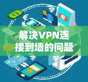 解决VPN连接到墙的问题通常需要多方面考虑。以下是一个分步骤的解决方案