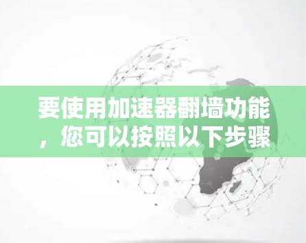 要使用加速器翻墙功能，您可以按照以下步骤操作