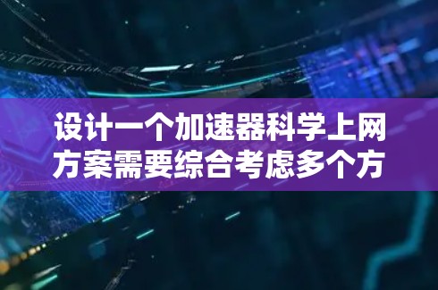 设计一个加速器科学上网方案需要综合考虑多个方面，以确保用户能够高效地进行科学计算和数据处理。以下是一个详细的方案设计步骤