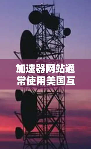 加速器网站通常使用美国互联网和网络管理事务局（IPAT）的合法IP地址，如192.168.1.互联网）和2.1.1.网络设备）这些IP地址确保了用户能够访问合法的互联网资源