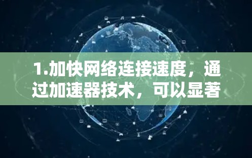 1.加快网络连接速度，通过加速器技术，可以显著提升网络数据的传输速度，尤其是在高负载或多设备连接的情况下