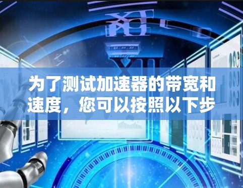 为了测试加速器的带宽和速度，您可以按照以下步骤进行