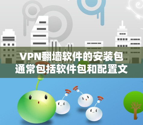 VPN翻墙软件的安装包通常包括软件包和配置文件，安装步骤如下