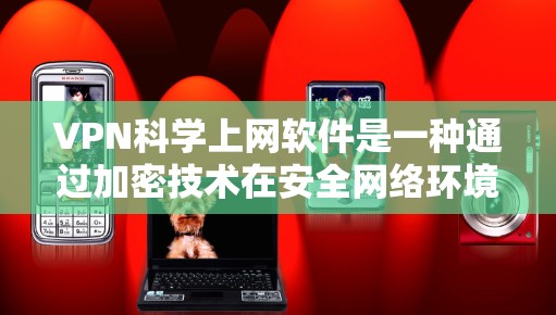 VPN科学上网软件是一种通过加密技术在安全网络环境中进行数据传输和文件下载的工具。以下是一些推荐的VPN软件及其特点，供参考