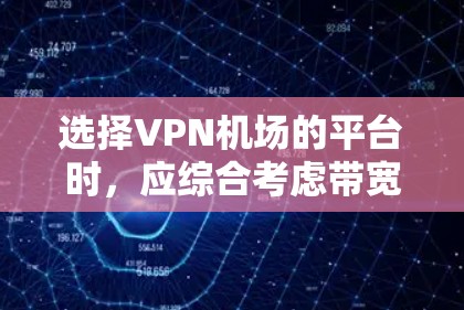 选择VPN机场的平台时，应综合考虑带宽、安全性和使用便利性。以下是一些综合性的建议