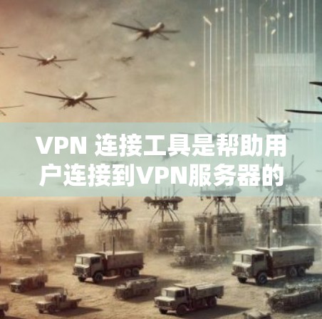 VPN 连接工具是帮助用户连接到VPN服务器的工具，它们提供了多种选择，根据用户的需求和配置选择合适的工具。以下是详细介绍