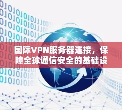 国际VPN服务器连接，保障全球通信安全的基础设施