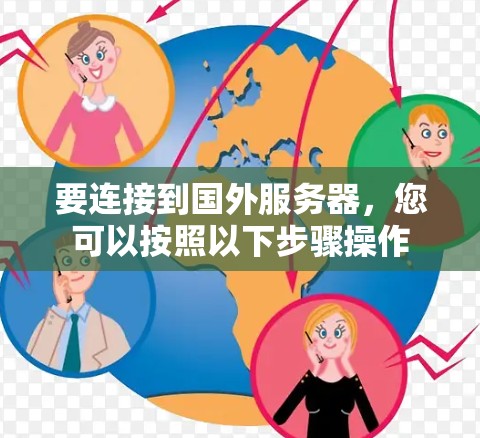 要连接到国外服务器，您可以按照以下步骤操作