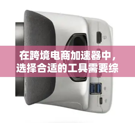 在跨境电商加速器中，选择合适的工具需要综合考虑用户的需求、支付方式、支付资质以及平台的规则。以下是一些关键点和建议