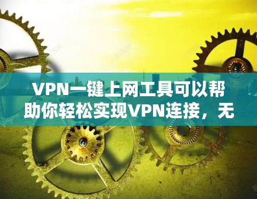 VPN一键上网工具可以帮助你轻松实现VPN连接，无需下载软件，直接在浏览器中使用。以下是一些推荐的VPN一键上网工具推荐