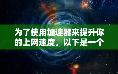为了使用加速器来提升你的上网速度，以下是一个清晰的步骤指南